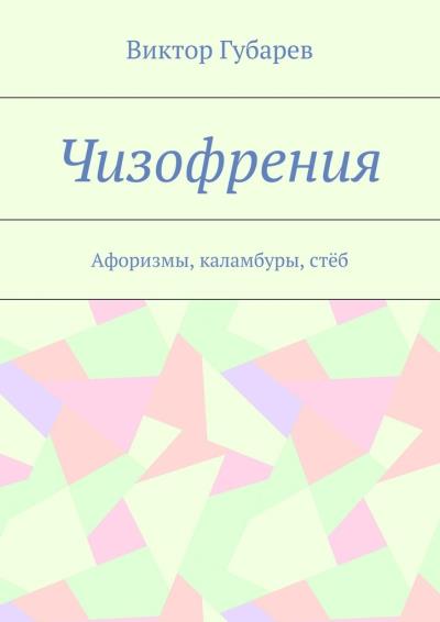 Книга Чизофрения. Афоризмы, каламбуры, стёб (Виктор Губарев)